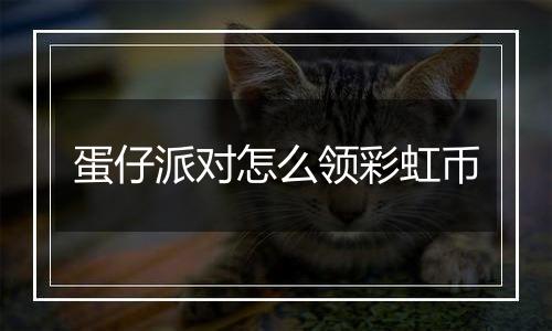 蛋仔派对怎么领彩虹币