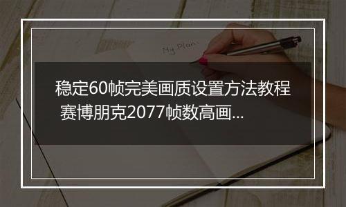 稳定60帧完美画质设置方法教程 赛博朋克2077帧数高画面卡顿怎么办