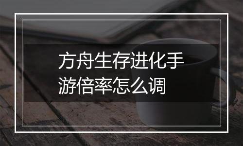 方舟生存进化手游倍率怎么调