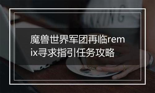 魔兽世界军团再临remix寻求指引任务攻略