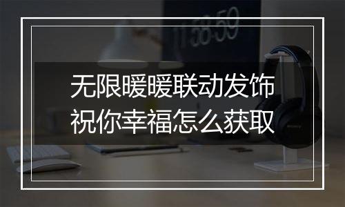 无限暖暖联动发饰祝你幸福怎么获取