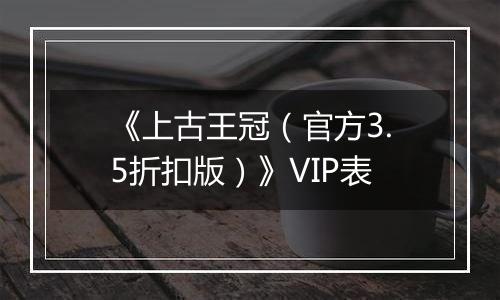 《上古王冠（官方3.5折扣版）》VIP表