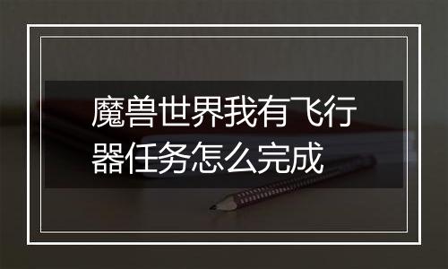 魔兽世界我有飞行器任务怎么完成