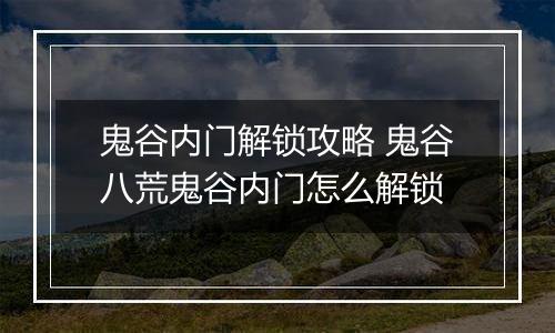 鬼谷内门解锁攻略 鬼谷八荒鬼谷内门怎么解锁