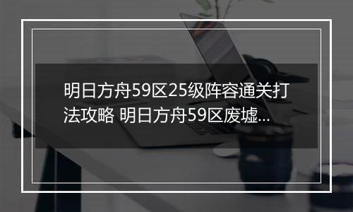 明日方舟59区25级阵容通关打法攻略 明日方舟59区废墟25级怎么打