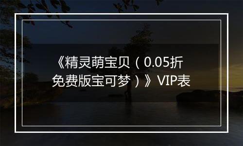 《精灵萌宝贝（0.05折免费版宝可梦）》VIP表