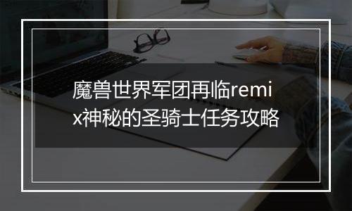 魔兽世界军团再临remix神秘的圣骑士任务攻略