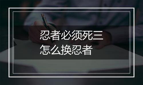 忍者必须死三怎么换忍者
