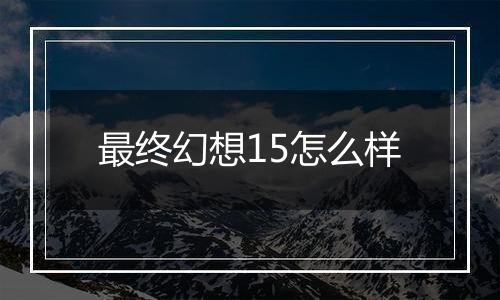 最终幻想15怎么样