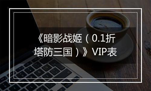 《暗影战姬（0.1折塔防三国）》VIP表