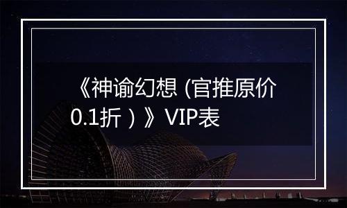 《神谕幻想 (官推原价0.1折）》VIP表