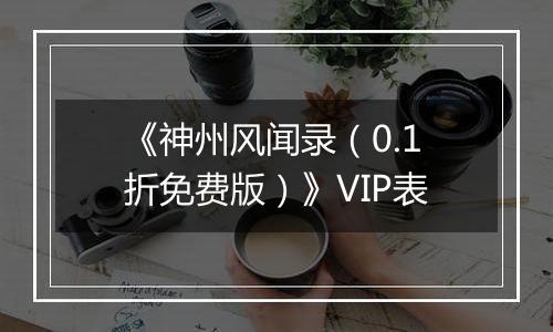 《神州风闻录（0.1折免费版）》VIP表