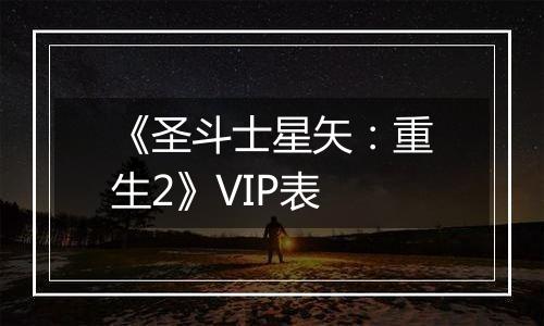 《圣斗士星矢：重生2》VIP表