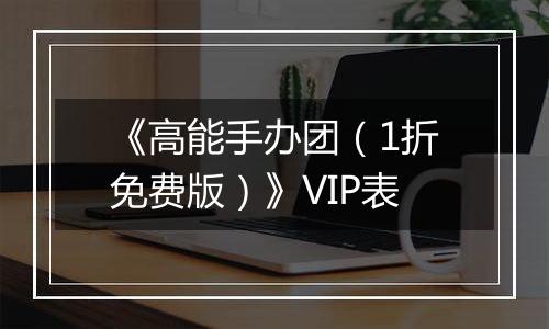 《高能手办团（1折免费版）》VIP表