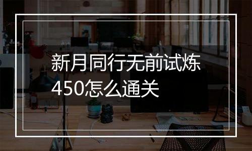 新月同行无前试炼450怎么通关