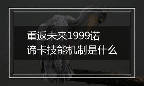 重返未来1999诺谛卡技能机制是什么
