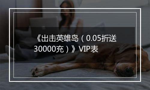 《出击英雄岛（0.05折送30000充）》VIP表