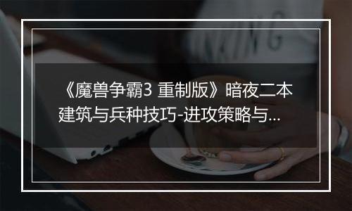 《魔兽争霸3 重制版》暗夜二本建筑与兵种技巧-进攻策略与关键建筑解析