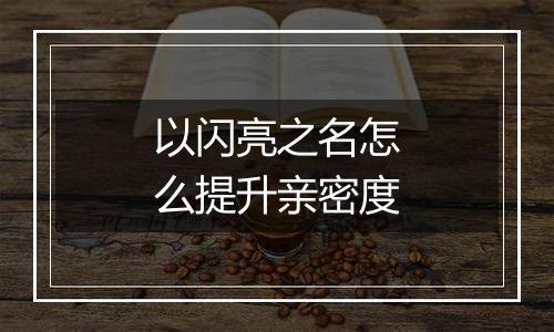 以闪亮之名怎么提升亲密度