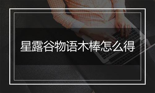 星露谷物语木棒怎么得