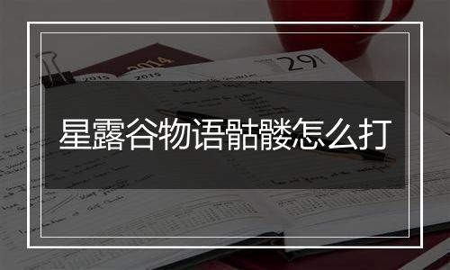 星露谷物语骷髅怎么打