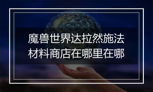 魔兽世界达拉然施法材料商店在哪里在哪