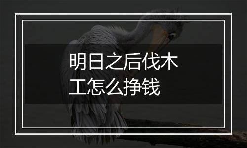 明日之后伐木工怎么挣钱
