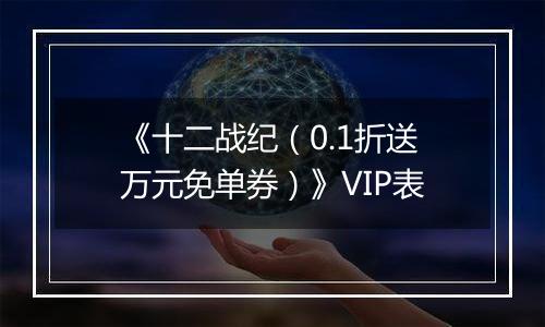 《十二战纪（0.1折送万元免单券）》VIP表