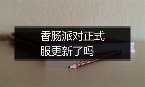 香肠派对正式服更新了吗