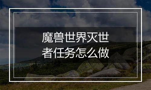 魔兽世界灭世者任务怎么做