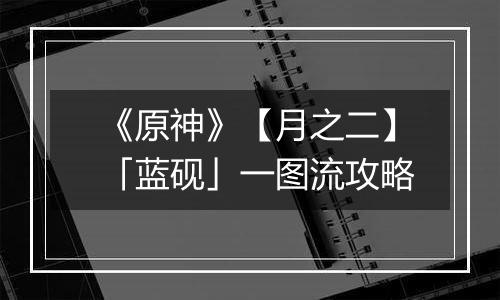 《原神》【月之二】「蓝砚」一图流攻略