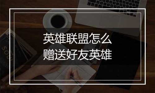 英雄联盟怎么赠送好友英雄