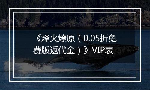 《烽火燎原（0.05折免费版返代金）》VIP表