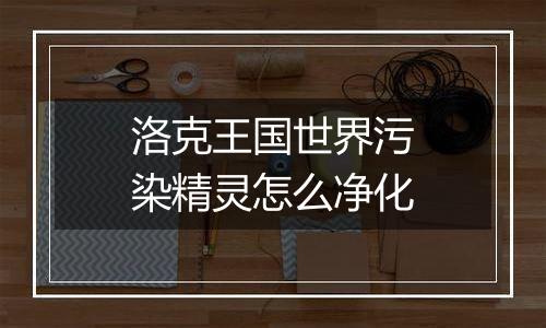 洛克王国世界污染精灵怎么净化