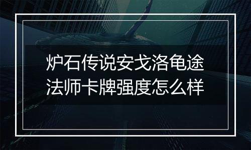炉石传说安戈洛龟途法师卡牌强度怎么样