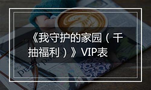 《我守护的家园（千抽福利）》VIP表