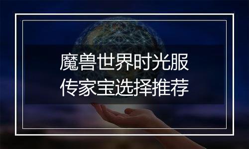 魔兽世界时光服传家宝选择推荐