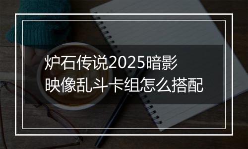 炉石传说2025暗影映像乱斗卡组怎么搭配