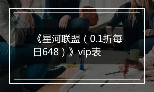 《星河联盟（0.1折每日648）》vip表