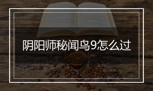 阴阳师秘闻鸟9怎么过