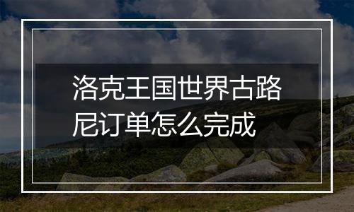 洛克王国世界古路尼订单怎么完成