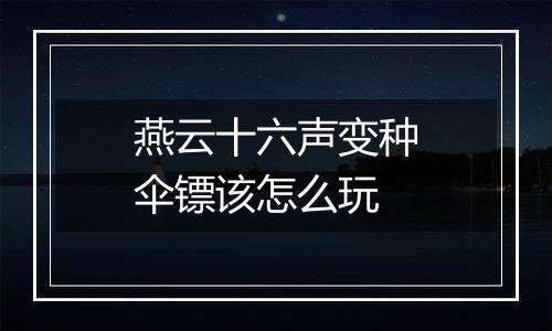 燕云十六声变种伞镖该怎么玩
