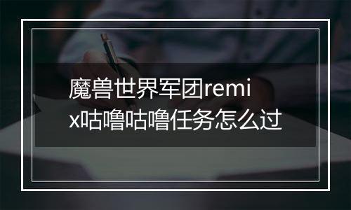 魔兽世界军团remix咕噜咕噜任务怎么过