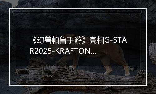 《幻兽帕鲁手游》亮相G-STAR2025-KRAFTON展台精彩活动回顾