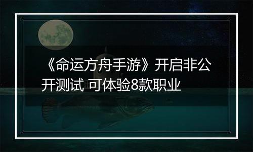《命运方舟手游》开启非公开测试 可体验8款职业