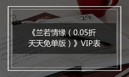 《兰若情缘（0.05折天天免单版）》VIP表