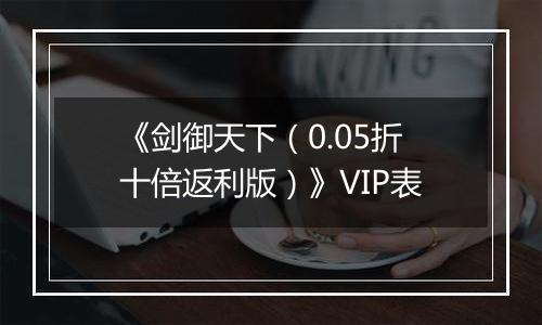 《剑御天下（0.05折十倍返利版）》VIP表