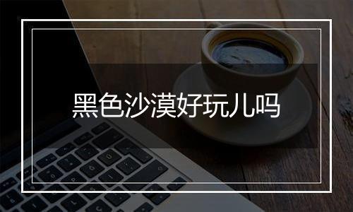 黑色沙漠好玩儿吗