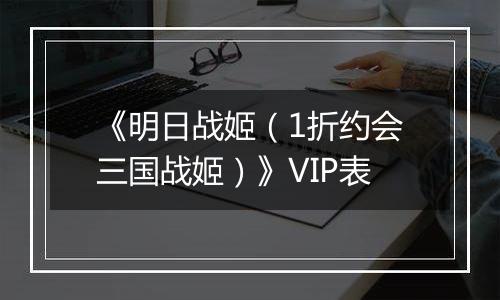 《明日战姬（1折约会三国战姬）》VIP表