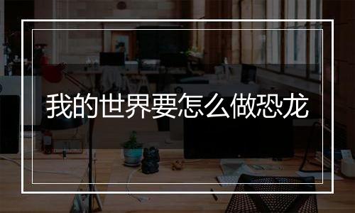 我的世界要怎么做恐龙